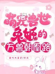 萌宠兽世兔姬的万兽朝凰路动漫